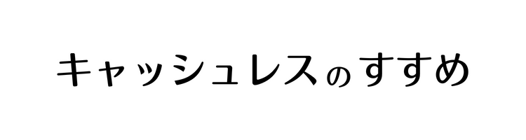 キャッシュレスのすすめ